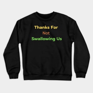 Thanks For Not Swallowing Us Crewneck Sweatshirt